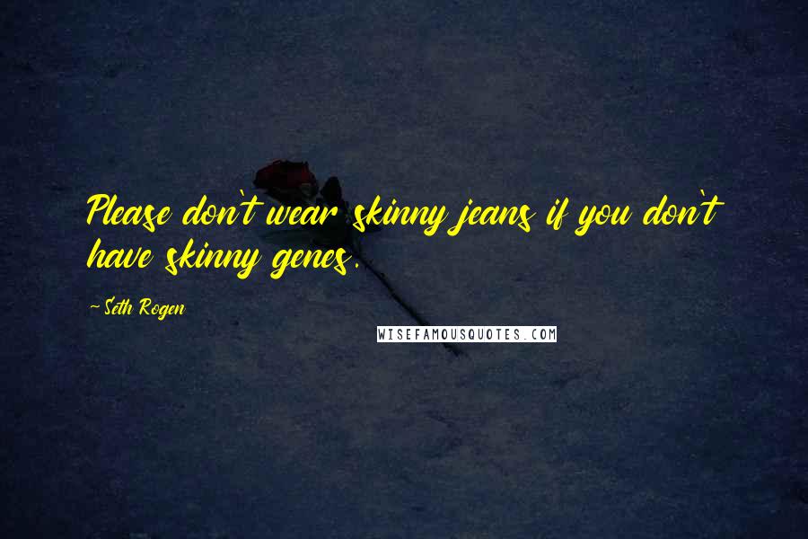 Seth Rogen Quotes: Please don't wear skinny jeans if you don't have skinny genes.