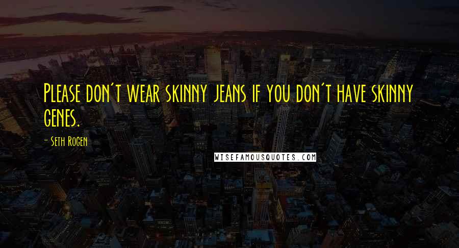 Seth Rogen Quotes: Please don't wear skinny jeans if you don't have skinny genes.