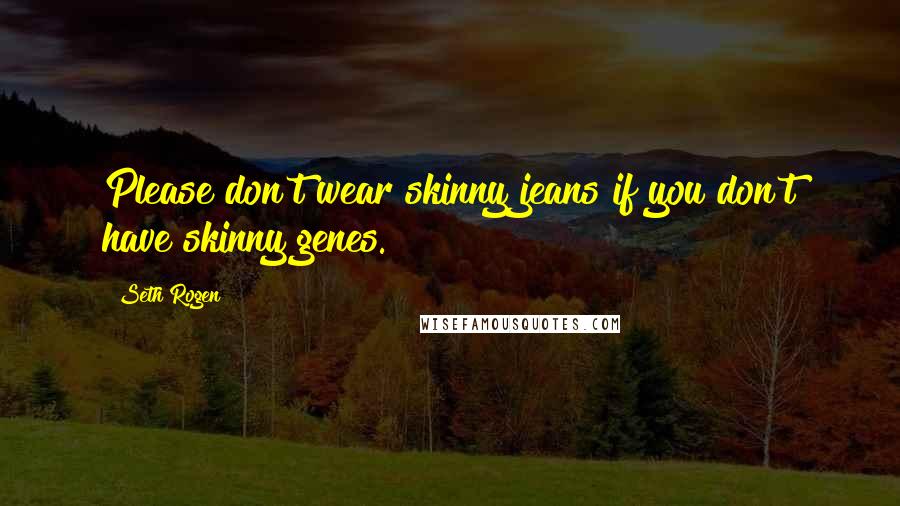 Seth Rogen Quotes: Please don't wear skinny jeans if you don't have skinny genes.