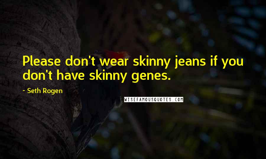 Seth Rogen Quotes: Please don't wear skinny jeans if you don't have skinny genes.