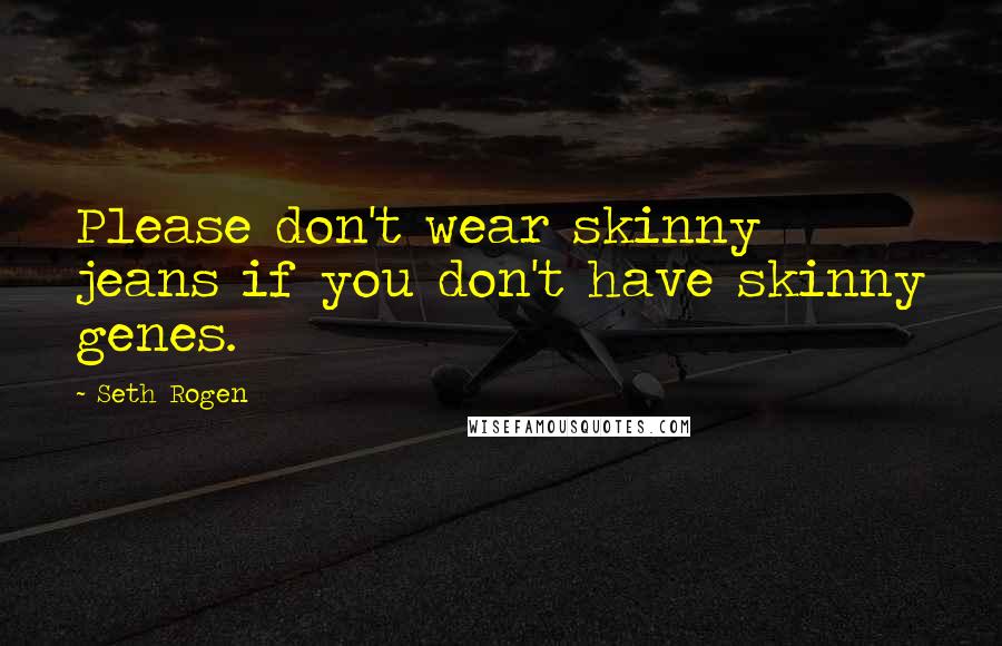 Seth Rogen Quotes: Please don't wear skinny jeans if you don't have skinny genes.