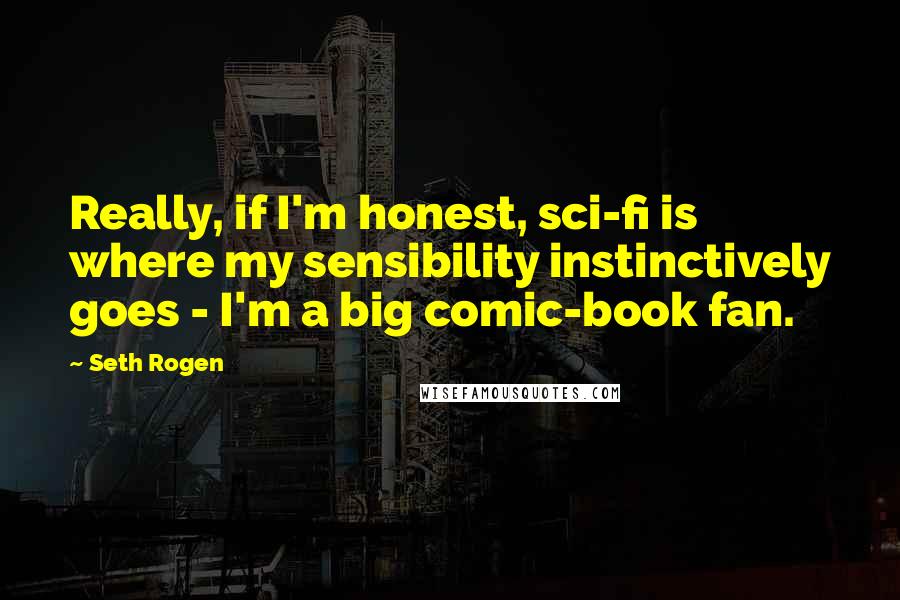 Seth Rogen Quotes: Really, if I'm honest, sci-fi is where my sensibility instinctively goes - I'm a big comic-book fan.