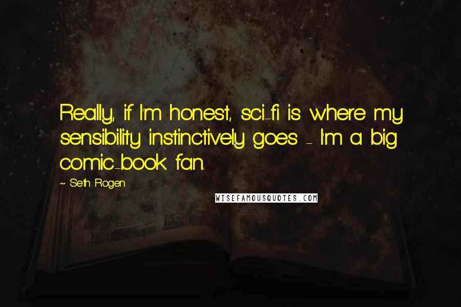 Seth Rogen Quotes: Really, if I'm honest, sci-fi is where my sensibility instinctively goes - I'm a big comic-book fan.