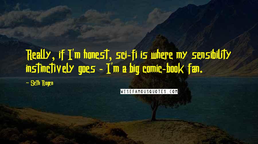Seth Rogen Quotes: Really, if I'm honest, sci-fi is where my sensibility instinctively goes - I'm a big comic-book fan.