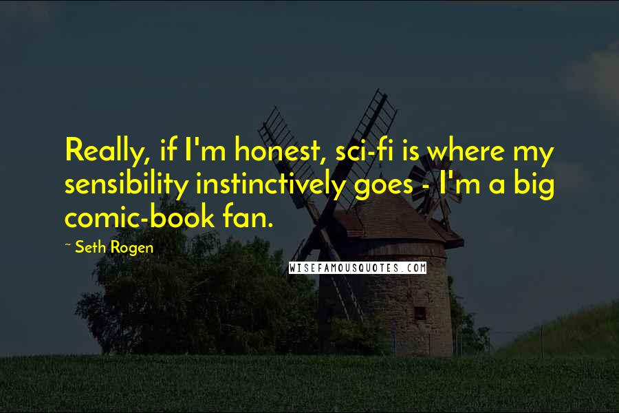 Seth Rogen Quotes: Really, if I'm honest, sci-fi is where my sensibility instinctively goes - I'm a big comic-book fan.