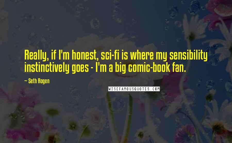 Seth Rogen Quotes: Really, if I'm honest, sci-fi is where my sensibility instinctively goes - I'm a big comic-book fan.