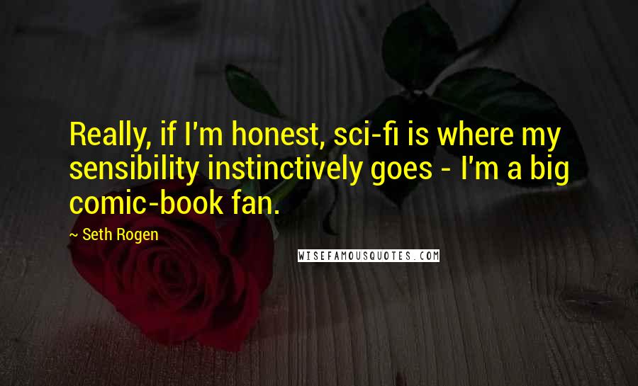 Seth Rogen Quotes: Really, if I'm honest, sci-fi is where my sensibility instinctively goes - I'm a big comic-book fan.