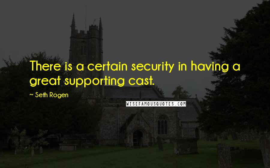 Seth Rogen Quotes: There is a certain security in having a great supporting cast.