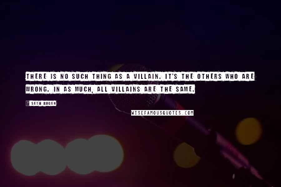 Seth Rogen Quotes: There is no such thing as a villain. It's the others who are wrong. In as much, all villains are the same.