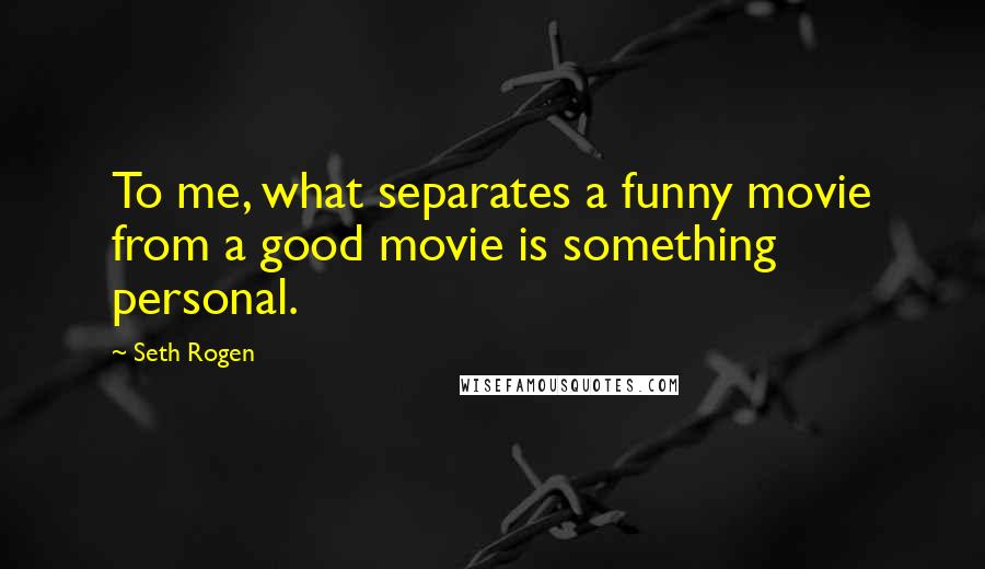 Seth Rogen Quotes: To me, what separates a funny movie from a good movie is something personal.