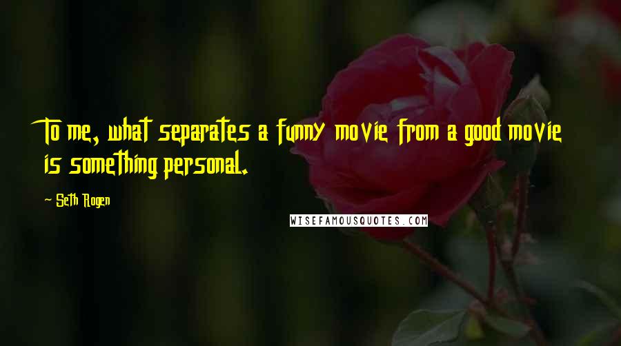 Seth Rogen Quotes: To me, what separates a funny movie from a good movie is something personal.