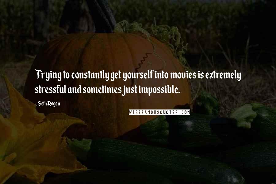 Seth Rogen Quotes: Trying to constantly get yourself into movies is extremely stressful and sometimes just impossible.