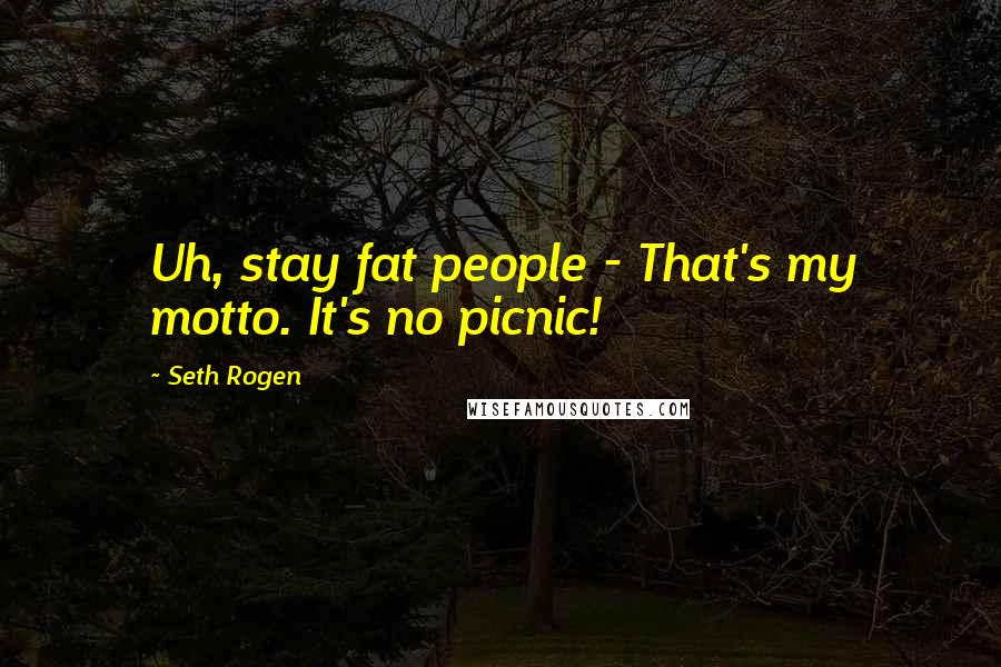 Seth Rogen Quotes: Uh, stay fat people - That's my motto. It's no picnic!