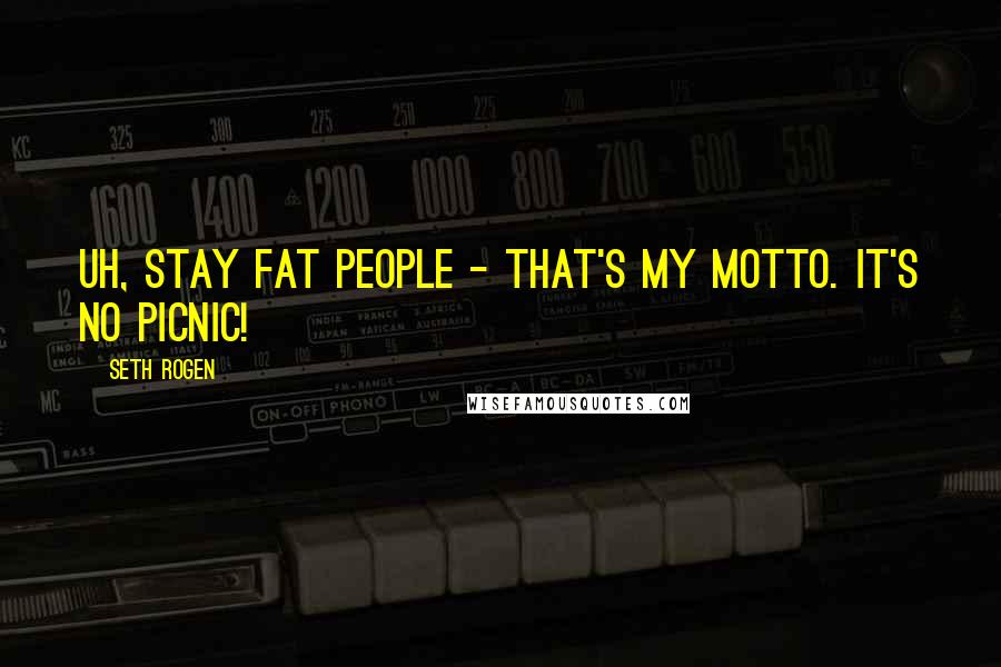 Seth Rogen Quotes: Uh, stay fat people - That's my motto. It's no picnic!