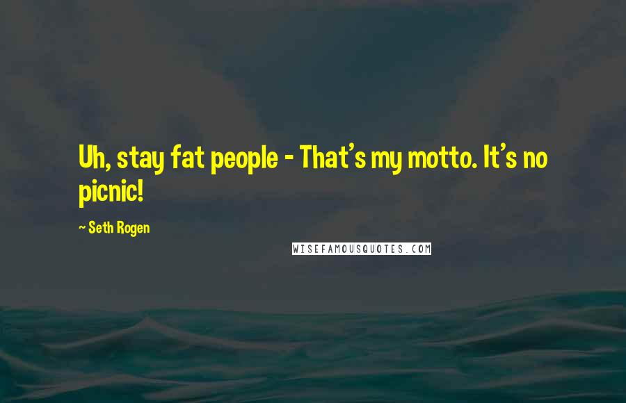 Seth Rogen Quotes: Uh, stay fat people - That's my motto. It's no picnic!