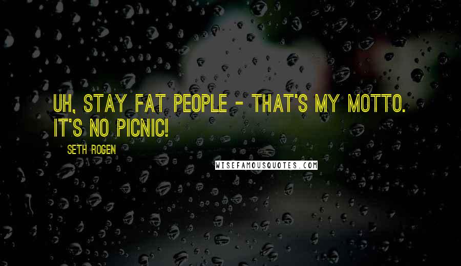 Seth Rogen Quotes: Uh, stay fat people - That's my motto. It's no picnic!