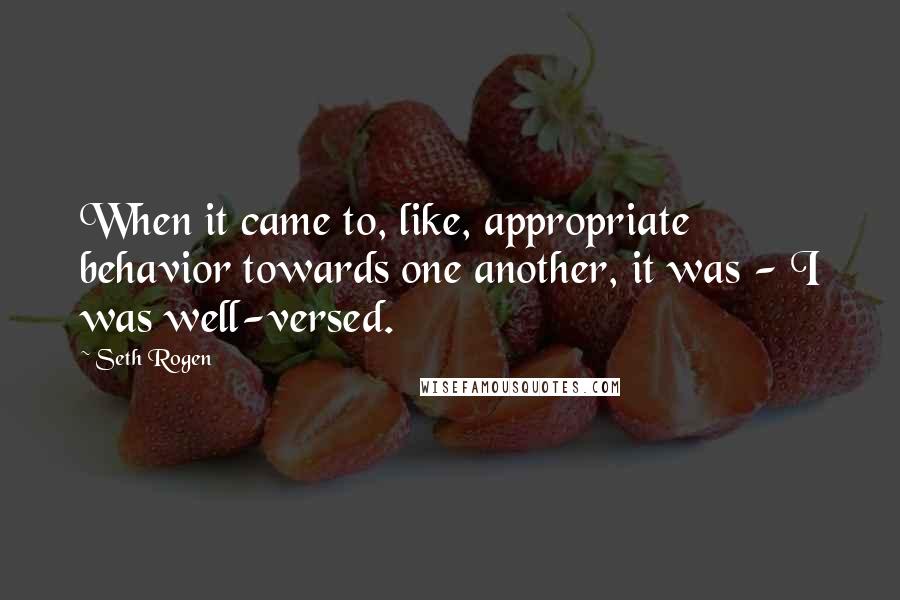 Seth Rogen Quotes: When it came to, like, appropriate behavior towards one another, it was - I was well-versed.