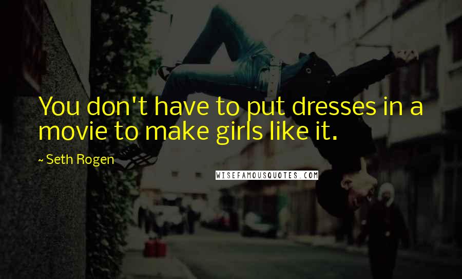 Seth Rogen Quotes: You don't have to put dresses in a movie to make girls like it.