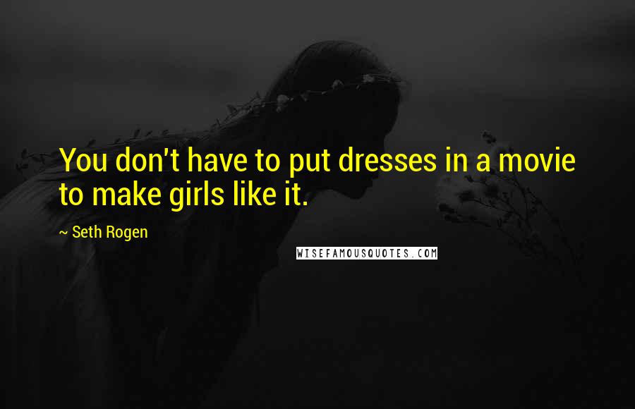 Seth Rogen Quotes: You don't have to put dresses in a movie to make girls like it.