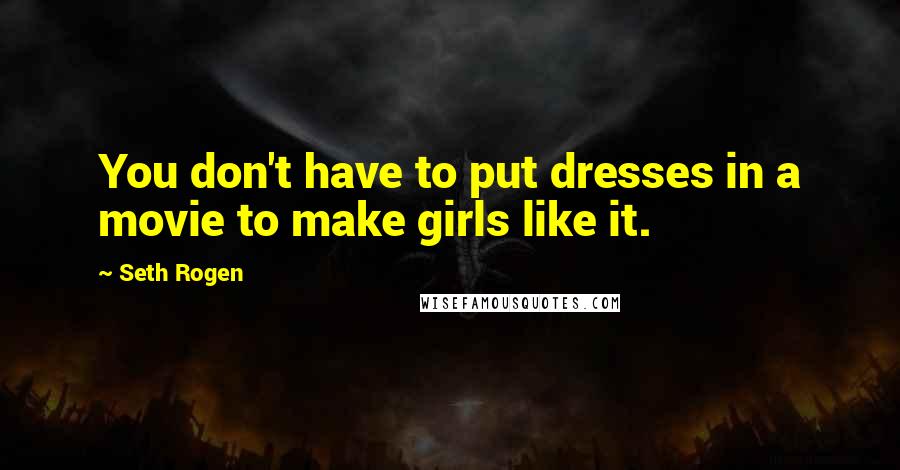 Seth Rogen Quotes: You don't have to put dresses in a movie to make girls like it.
