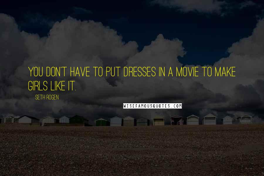 Seth Rogen Quotes: You don't have to put dresses in a movie to make girls like it.