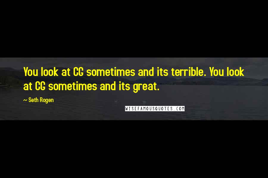 Seth Rogen Quotes: You look at CG sometimes and its terrible. You look at CG sometimes and its great.