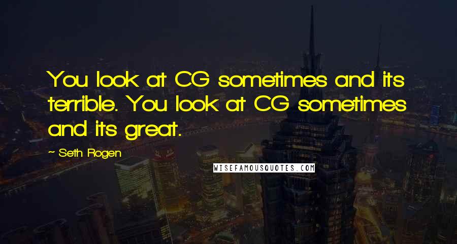 Seth Rogen Quotes: You look at CG sometimes and its terrible. You look at CG sometimes and its great.