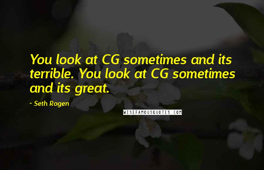 Seth Rogen Quotes: You look at CG sometimes and its terrible. You look at CG sometimes and its great.