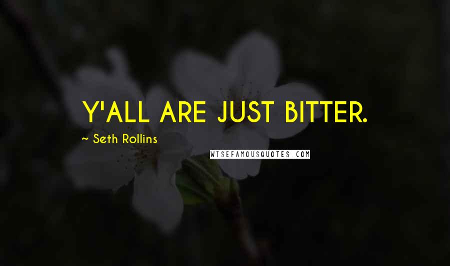 Seth Rollins Quotes: Y'ALL ARE JUST BITTER.