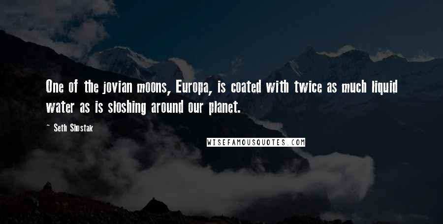 Seth Shostak Quotes: One of the jovian moons, Europa, is coated with twice as much liquid water as is sloshing around our planet.