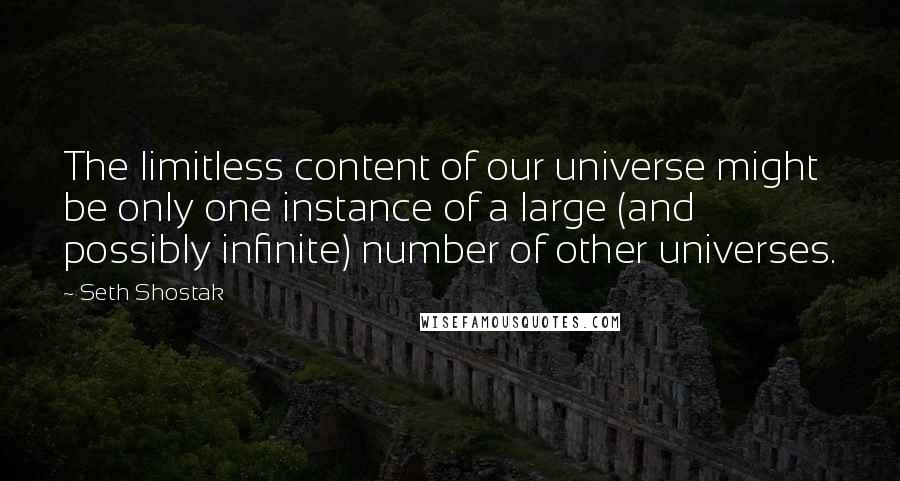 Seth Shostak Quotes: The limitless content of our universe might be only one instance of a large (and possibly infinite) number of other universes.