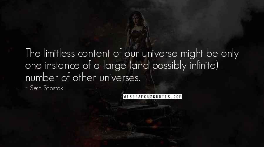 Seth Shostak Quotes: The limitless content of our universe might be only one instance of a large (and possibly infinite) number of other universes.