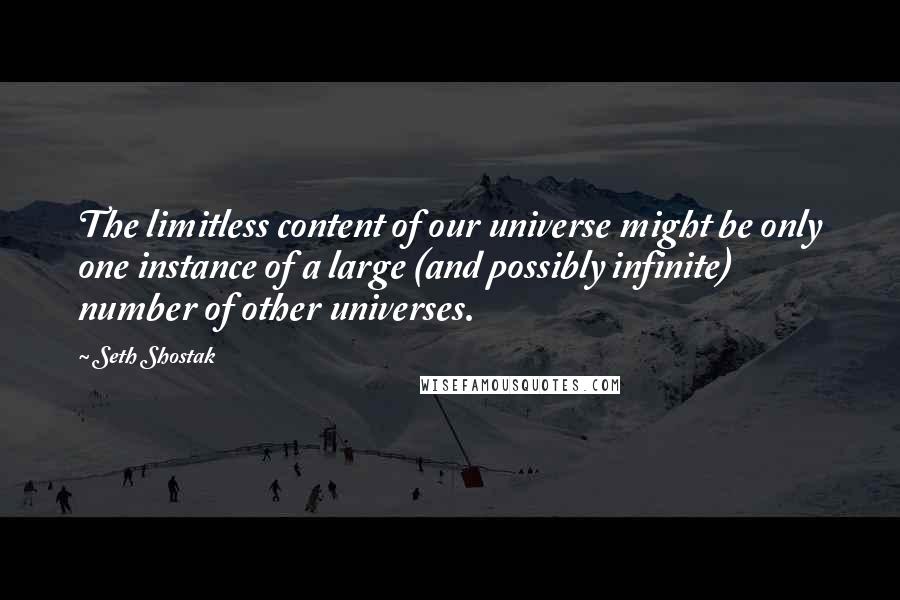 Seth Shostak Quotes: The limitless content of our universe might be only one instance of a large (and possibly infinite) number of other universes.