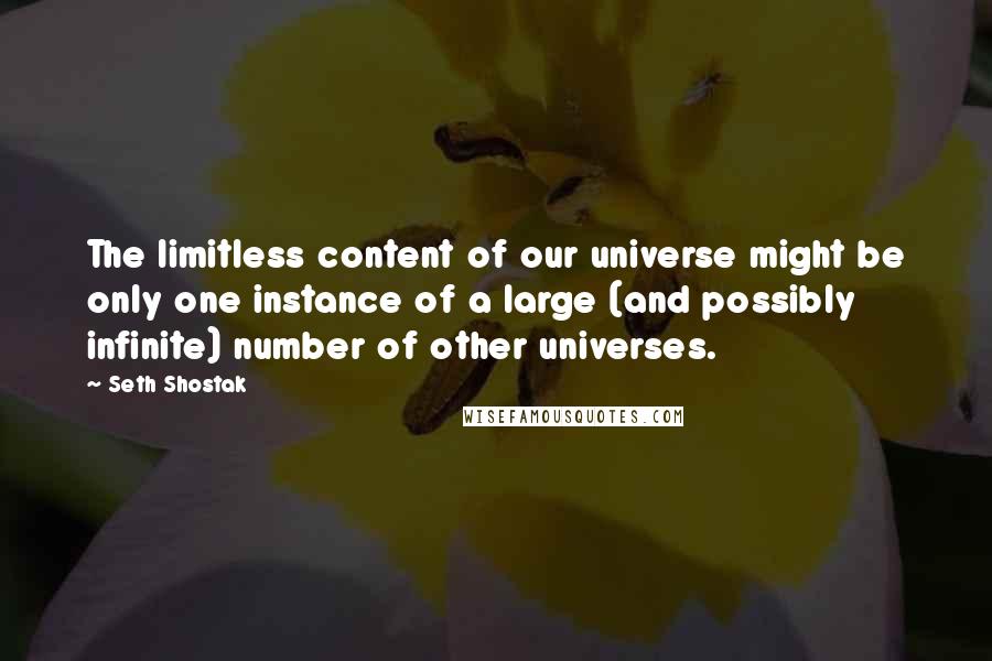 Seth Shostak Quotes: The limitless content of our universe might be only one instance of a large (and possibly infinite) number of other universes.