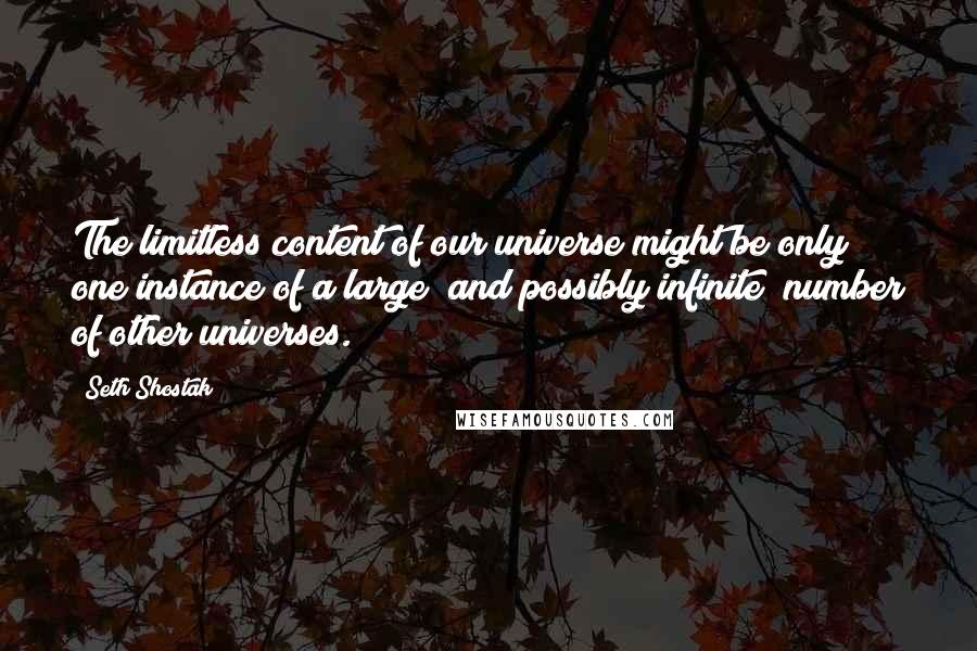 Seth Shostak Quotes: The limitless content of our universe might be only one instance of a large (and possibly infinite) number of other universes.