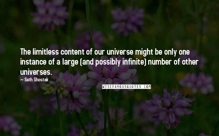 Seth Shostak Quotes: The limitless content of our universe might be only one instance of a large (and possibly infinite) number of other universes.
