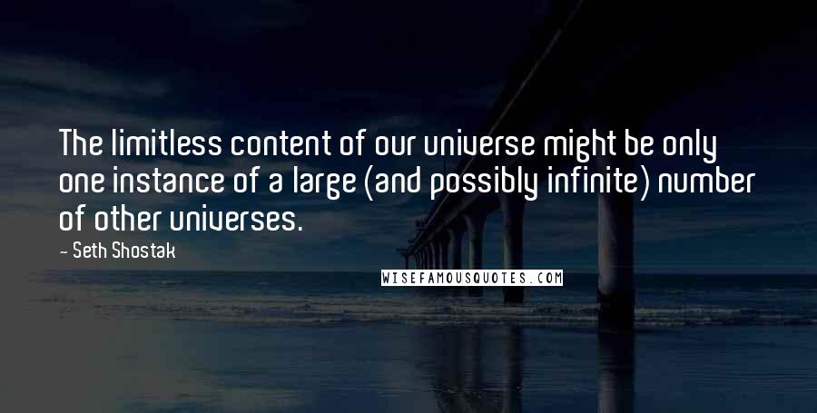 Seth Shostak Quotes: The limitless content of our universe might be only one instance of a large (and possibly infinite) number of other universes.