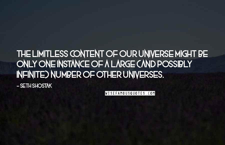 Seth Shostak Quotes: The limitless content of our universe might be only one instance of a large (and possibly infinite) number of other universes.