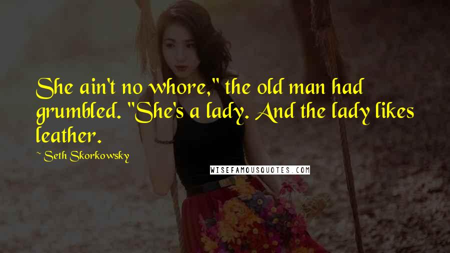 Seth Skorkowsky Quotes: She ain't no whore," the old man had grumbled. "She's a lady. And the lady likes leather.