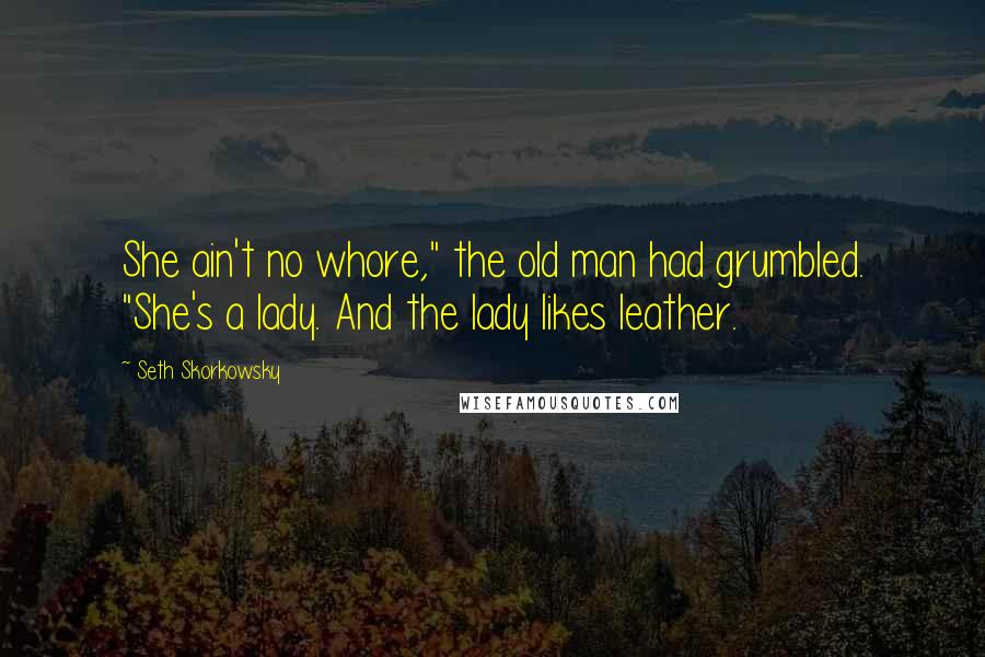 Seth Skorkowsky Quotes: She ain't no whore," the old man had grumbled. "She's a lady. And the lady likes leather.