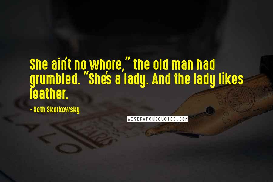 Seth Skorkowsky Quotes: She ain't no whore," the old man had grumbled. "She's a lady. And the lady likes leather.