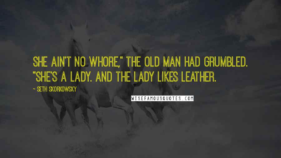 Seth Skorkowsky Quotes: She ain't no whore," the old man had grumbled. "She's a lady. And the lady likes leather.