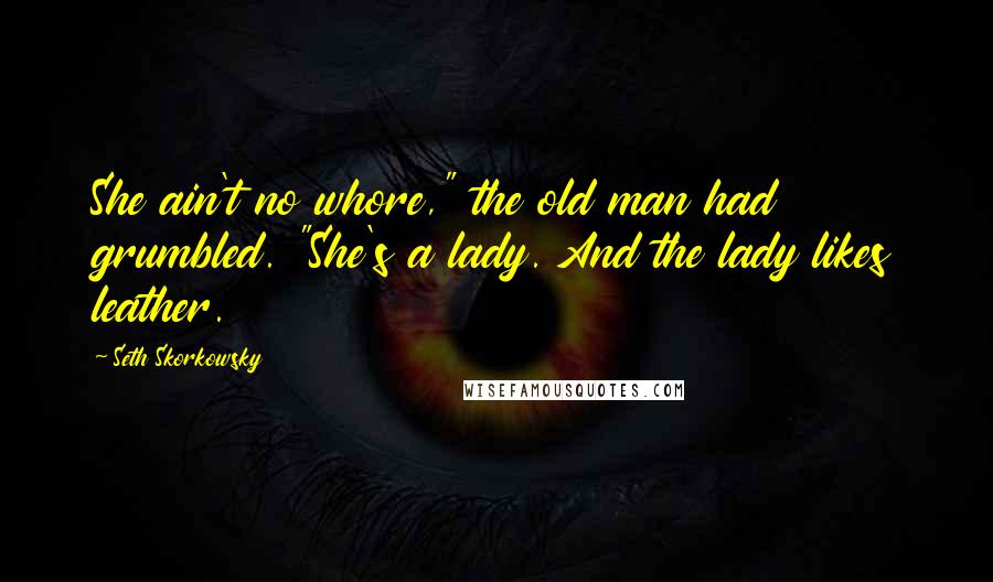 Seth Skorkowsky Quotes: She ain't no whore," the old man had grumbled. "She's a lady. And the lady likes leather.