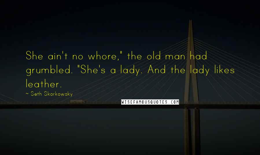 Seth Skorkowsky Quotes: She ain't no whore," the old man had grumbled. "She's a lady. And the lady likes leather.