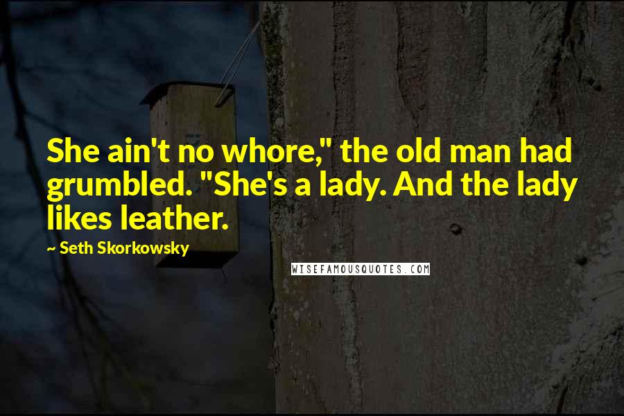 Seth Skorkowsky Quotes: She ain't no whore," the old man had grumbled. "She's a lady. And the lady likes leather.
