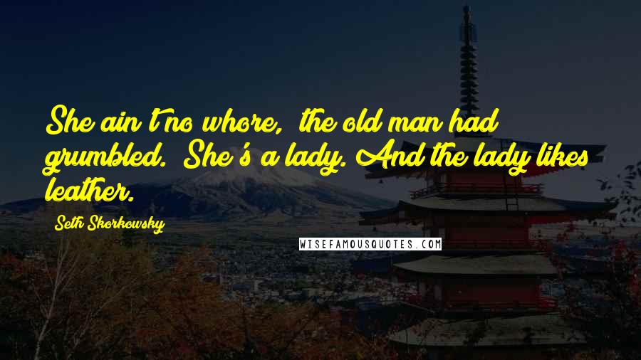 Seth Skorkowsky Quotes: She ain't no whore," the old man had grumbled. "She's a lady. And the lady likes leather.