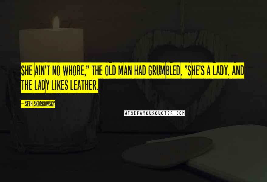 Seth Skorkowsky Quotes: She ain't no whore," the old man had grumbled. "She's a lady. And the lady likes leather.