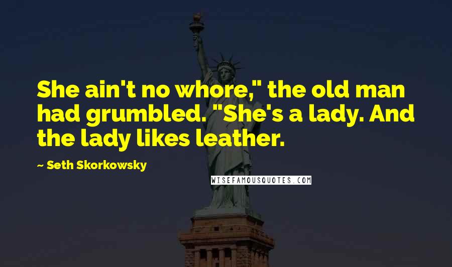 Seth Skorkowsky Quotes: She ain't no whore," the old man had grumbled. "She's a lady. And the lady likes leather.