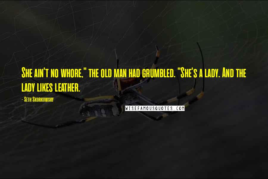 Seth Skorkowsky Quotes: She ain't no whore," the old man had grumbled. "She's a lady. And the lady likes leather.