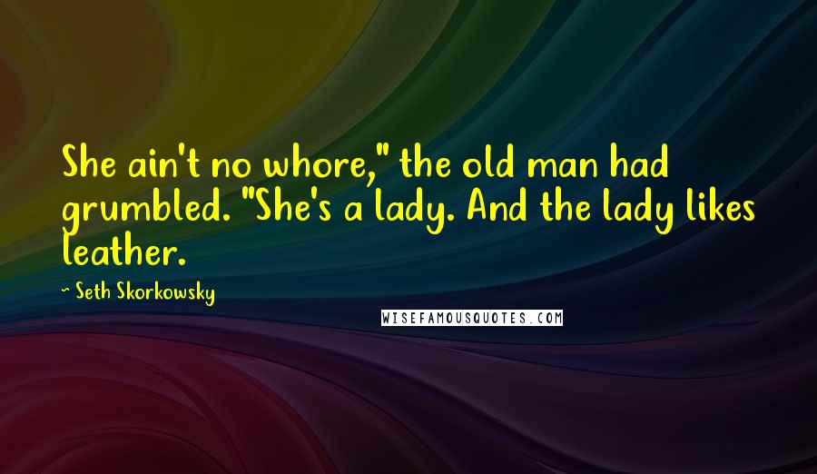 Seth Skorkowsky Quotes: She ain't no whore," the old man had grumbled. "She's a lady. And the lady likes leather.